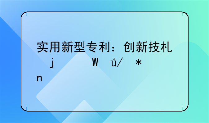 实用新型专利：创新技术的法律护盾