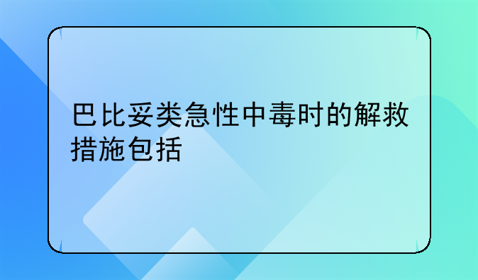 巴比妥类急性中毒时的解救措施包括