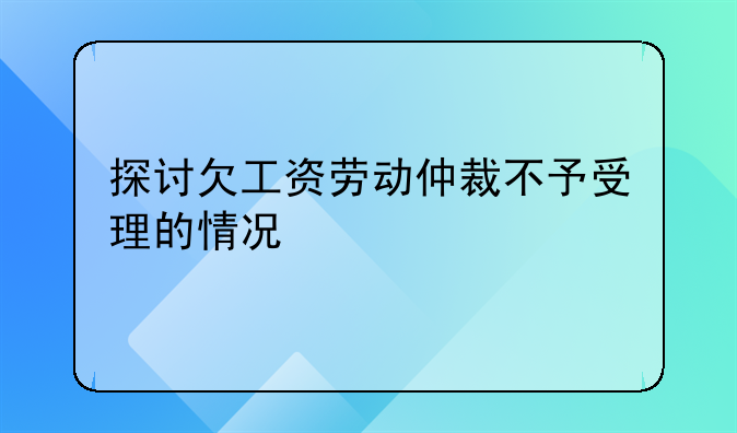 探讨欠工资劳动仲裁不予受理的情况