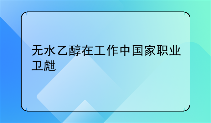 无水乙醇在工作中国家职业卫生标准