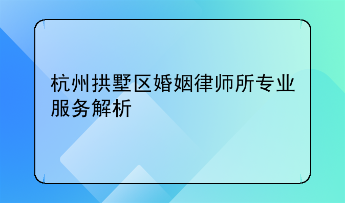 杭州拱墅区婚姻律师所专业服务解析