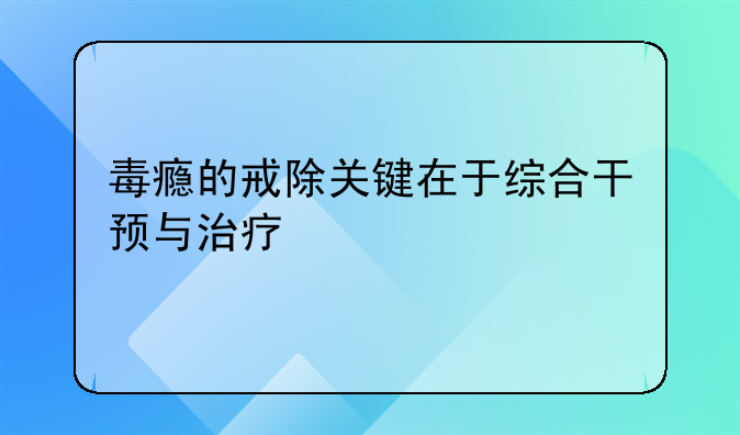 毒瘾的戒除关键在于综合干预与治疗