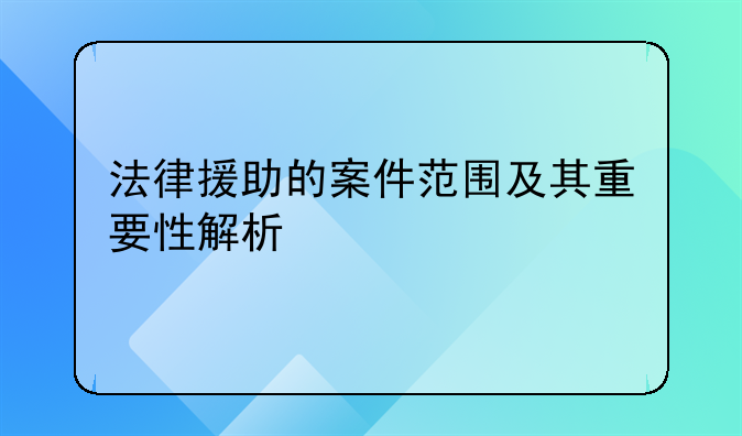 法律援助的案件范围及其重要性解析