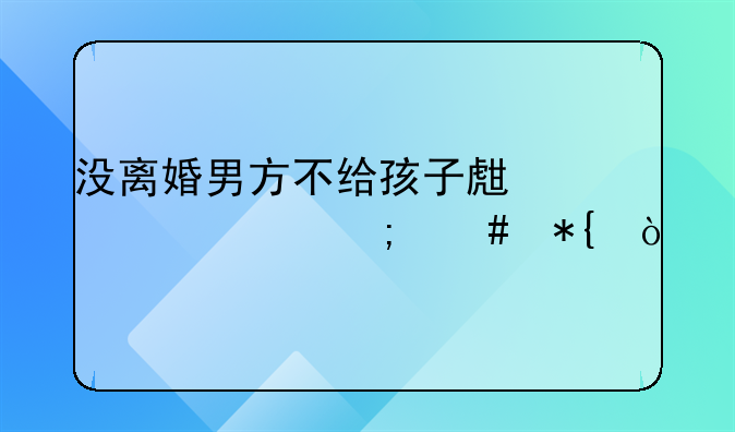没离婚男方不给孩子生活费怎么办？