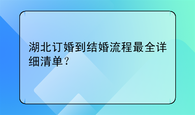 湖北订婚到结婚流程最全详细清单？