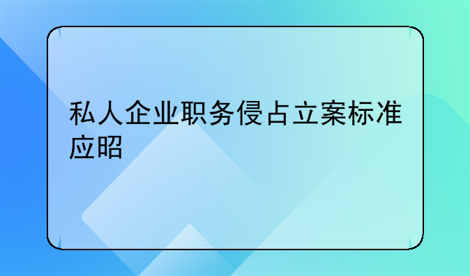 私人企业职务侵占立案标准应是什么