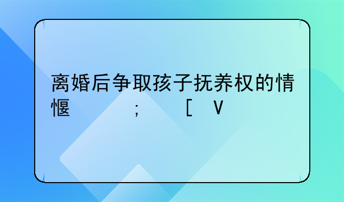 离婚后争取孩子抚养权的情感与策略