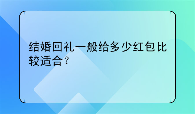 结婚回礼一般给多少红包比较适合？