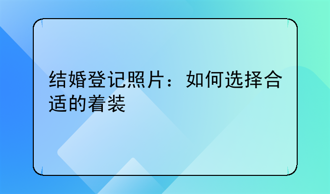 结婚登记照片：如何选择合适的着装