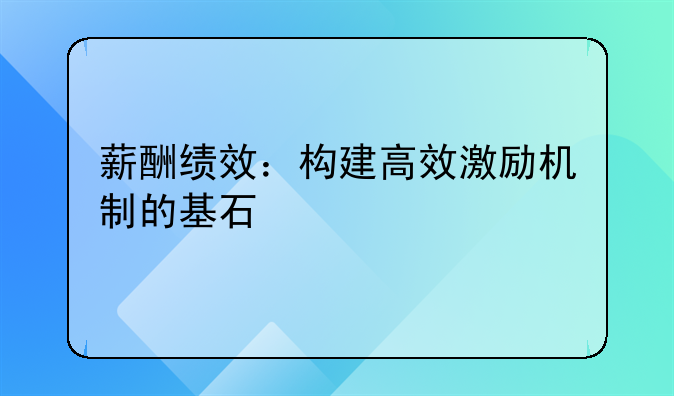 薪酬绩效：构建高效激励机制的基石