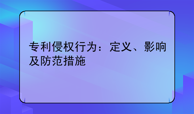 专利侵权行为：定义、影响及防范措施