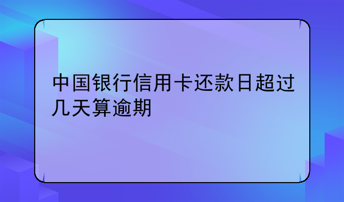 中国银行信用卡还款日超过几天算逾期
