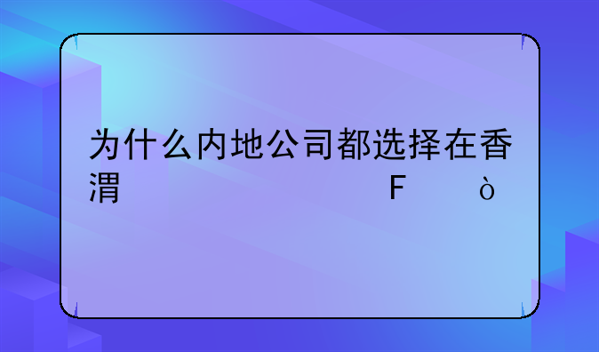 为什么内地公司都选择在香港上市呢？