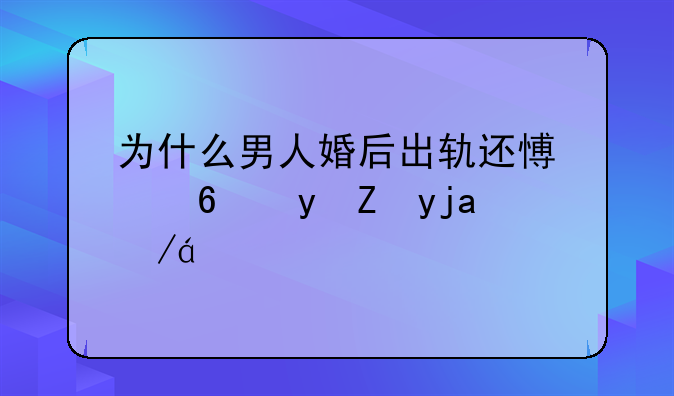 为什么男人婚后出轨还愿意跟老婆过？