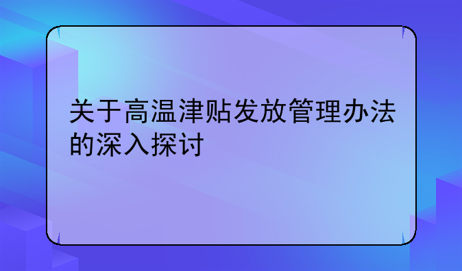 关于高温津贴发放管理办法的深入探讨