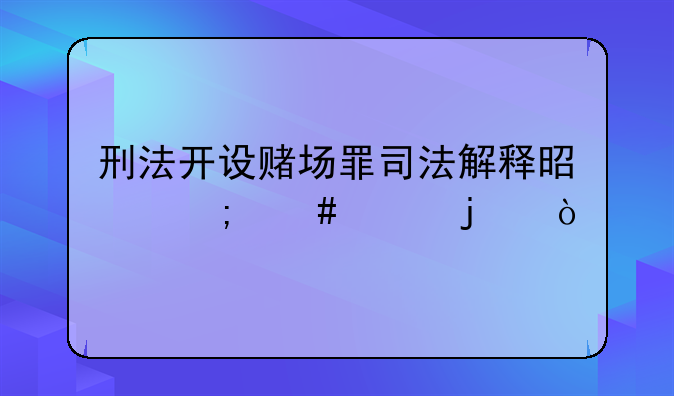 刑法开设赌场罪司法解释是怎么样的？