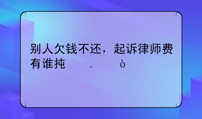 别人欠钱不还，起诉律师费有谁承担？