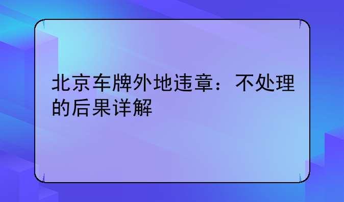 北京车牌外地违章：不处理的后果详解