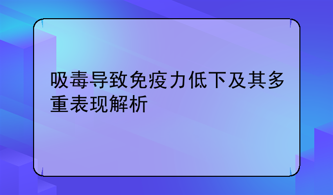 吸毒导致免疫力低下及其多重表现解析