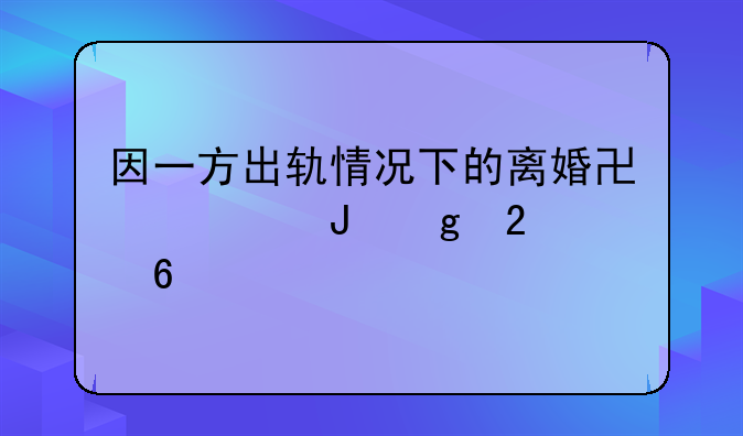 因一方出轨情况下的离婚协议撰写指南