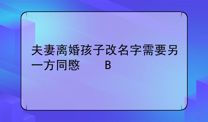 夫妻离婚孩子改名字需要另一方同意吗
