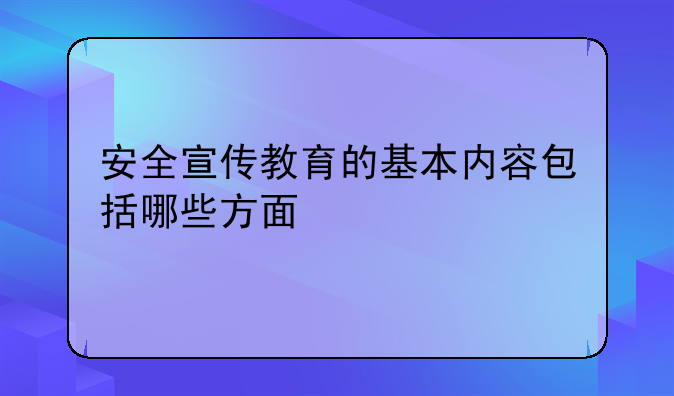 安全宣传教育的基本内容包括哪些方面