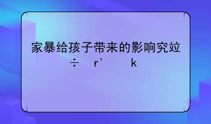 家暴给孩子带来的影响究竟能有多严重