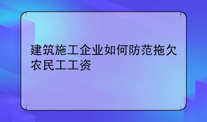建筑施工企业如何防范拖欠农民工工资