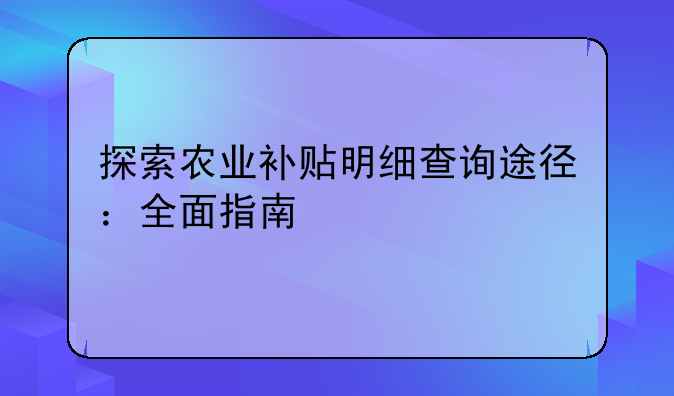 探索农业补贴明细查询途径：全面指南