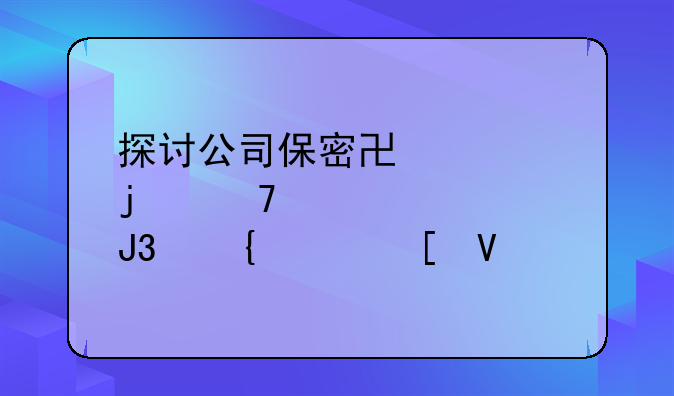 探讨公司保密协议的重要性和实践策略