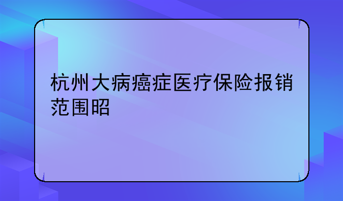 杭州大病癌症医疗保险报销范围是什么