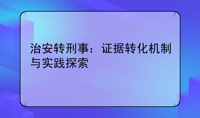 治安转刑事：证据转化机制与实践探索