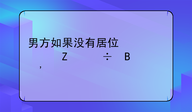 男方如果没有居住证女方能否起诉离婚