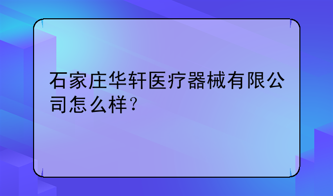 石家庄华轩医疗器械有限公司怎么样？