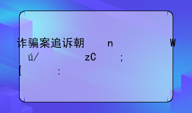 诈骗案追诉期相关法律解析与实践探讨