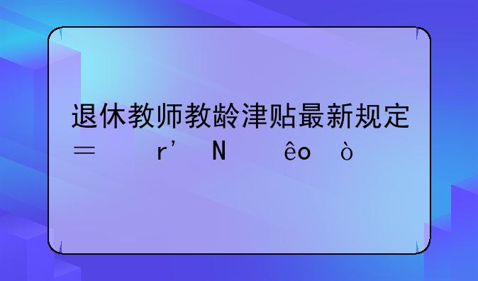 退休教师教龄津贴最新规定？有哪些？