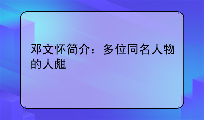 邓文怀简介：多位同名人物的人生轨迹