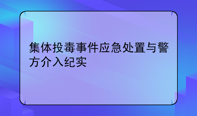 集体投毒事件应急处置与警方介入纪实