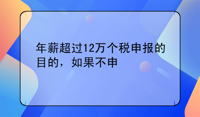 年薪超过12万个税申报的目的，如果不申