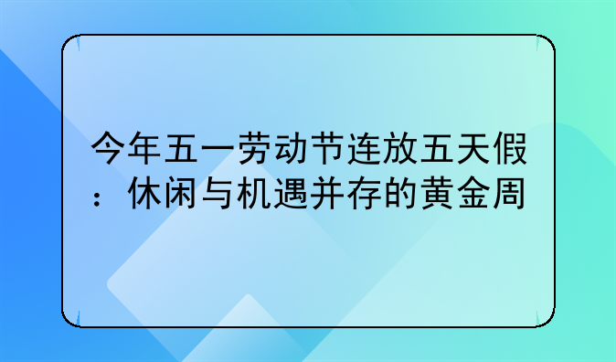 今年五一劳动节连放五天假：休闲与机遇并存的黄金周