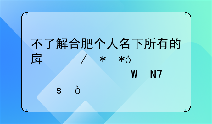 不了解合肥个人名下所有的房屋抵押贷款该如何操作？