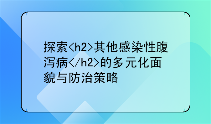 探索<h2>其他感染性腹泻病</h2>的多元化面貌与防治策略