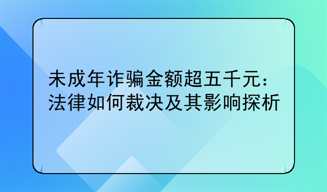 未成年诈骗金额超五千元：法律如何裁决及其影响探析