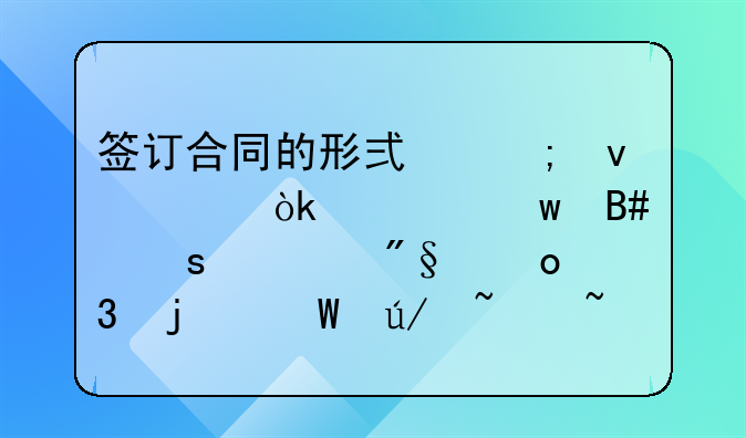 签订合同的形式与条款：确保合作顺利进行的法律基石