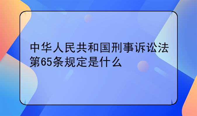 中华人民共和国刑事诉讼法第65条规定是什么
