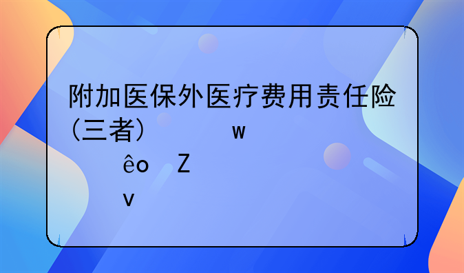附加医保外医疗费用责任险(三者)保那些方面