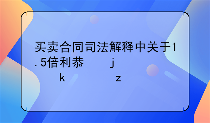 买卖合同司法解释中关于1.5倍利息的规定解析
