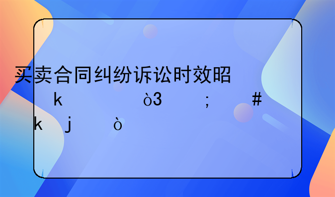买卖合同纠纷诉讼时效是多久，怎么规定的？