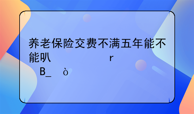 养老保险交费不满五年能不能可以跨省转吗？
