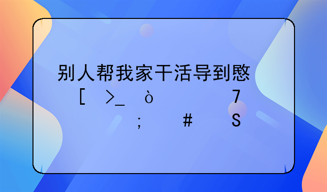 别人帮我家干活导到意外受伤严重该怎么赔偿
